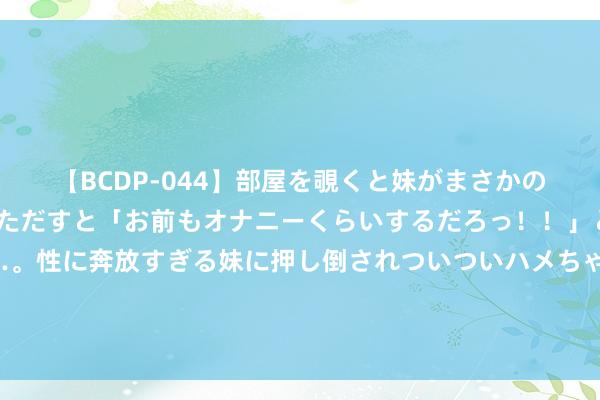 【BCDP-044】部屋を覗くと妹がまさかのアナルオナニー。問いただすと「お前もオナニーくらいするだろっ！！」と逆に襲われたボク…。性に奔放すぎる妹に押し倒されついついハメちゃった近親性交12編 发生突破！费利佩和朴志洙俩东说念主双双倒地，两边球员乱作一团