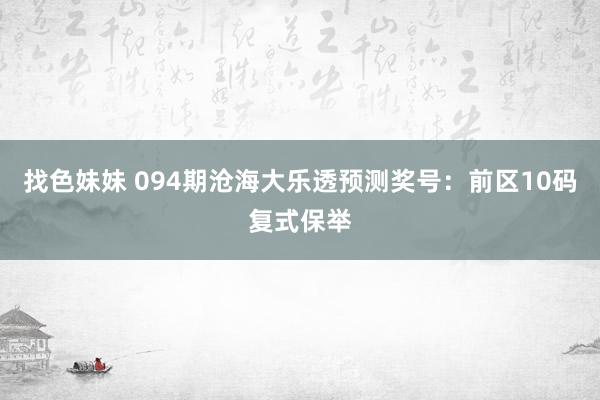 找色妹妹 094期沧海大乐透预测奖号：前区10码复式保举