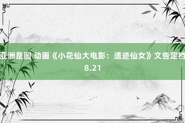 亚洲是图 动画《小花仙大电影：遗迹仙女》文告定档8.21
