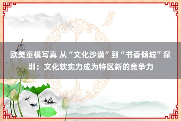 欧美童模写真 从“文化沙漠”到“书香倾城”深圳：文化软实力成为特区新的竞争力