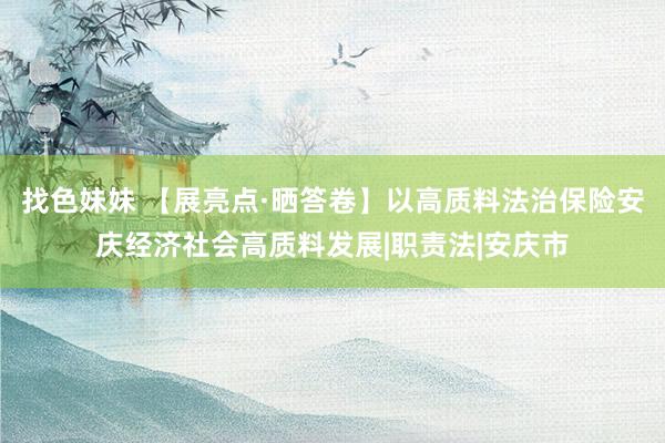 找色妹妹 【展亮点·晒答卷】以高质料法治保险安庆经济社会高质料发展|职责法|安庆市