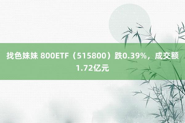 找色妹妹 800ETF（515800）跌0.39%，成交额1.72亿元