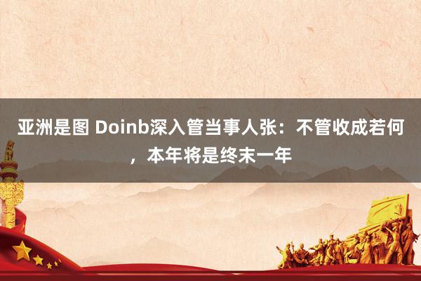 亚洲是图 Doinb深入管当事人张：不管收成若何，本年将是终末一年