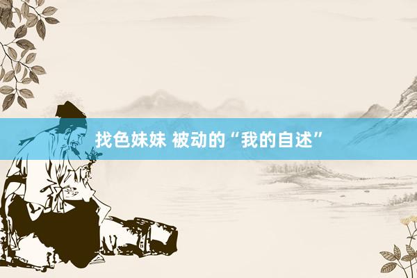 找色妹妹 被动的“我的自述”