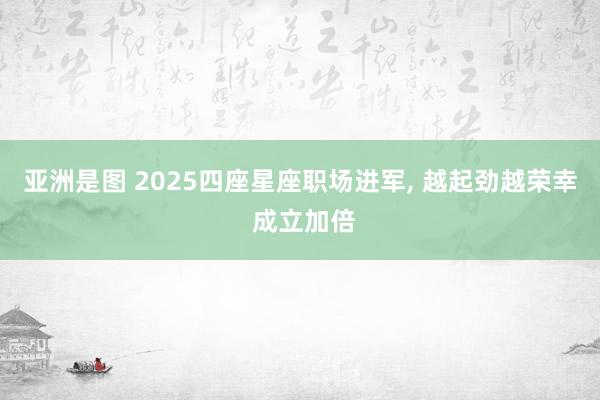 亚洲是图 2025四座星座职场进军， 越起劲越荣幸 成立加倍
