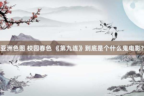 亚洲色图 校园春色 《第九连》到底是个什么鬼电影?