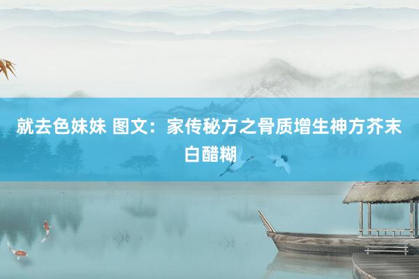 就去色妹妹 图文：家传秘方之骨质增生神方芥末白醋糊