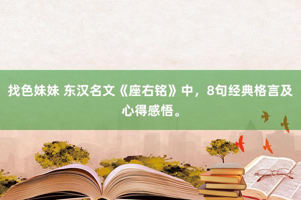 找色妹妹 东汉名文《座右铭》中，8句经典格言及心得感悟。