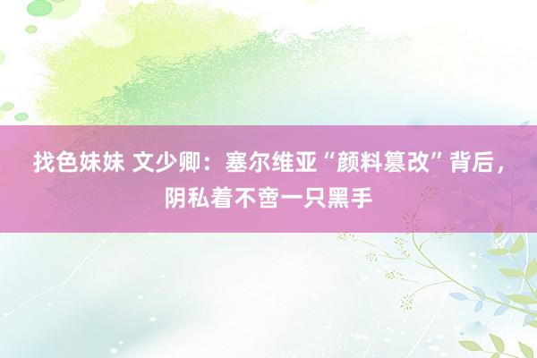 找色妹妹 文少卿：塞尔维亚“颜料篡改”背后，阴私着不啻一只黑手